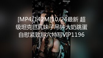 [MP4/142M]10/24最新 超级坦克巨乳妹子吊钟大奶跳蛋自慰紧致掰穴特写VIP1196