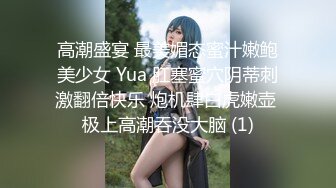 高潮盛宴 最美媚态蜜汁嫩鲍美少女 Yua 肛塞蜜穴阴蒂刺激翻倍快乐 炮机肆白虎嫩壶 极上高潮吞没大脑 (1)