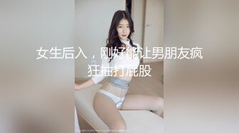 女生后入，刚好能让男朋友疯狂抽打屁股