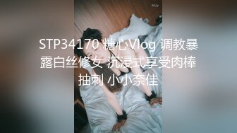 STP34170 糖心Vlog 调教暴露白丝修女 沉浸式享受肉棒抽刺 小小奈佳