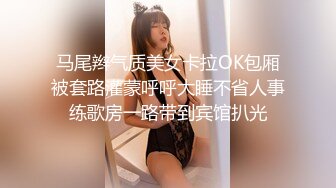 马尾辫气质美女卡拉OK包厢被套路灌蒙呼呼大睡不省人事练歌房一路带到宾馆扒光