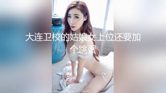 大连卫校的姑娘女上位还要加个跳蛋