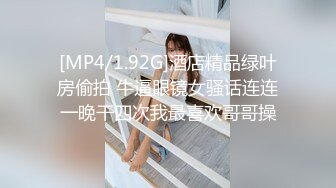 [MP4/1.92G]酒店精品绿叶房偷拍 牛逼眼镜女骚话连连一晚干四次我最喜欢哥哥操