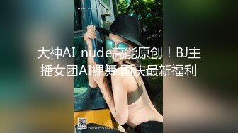 大神AI_nude高能原创！BJ主播女团AI裸舞 国庆最新福利