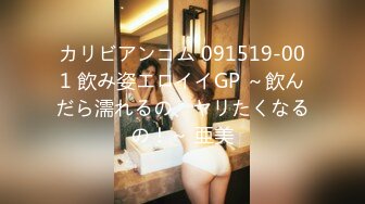 カリビアンコム 091519-001 飲み姿エロイイGP ～飲んだら濡れるの、ヤリたくなるの！～ 亜美