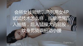 会所女技师培训两男两女4P试试技术怎么样，按摩撸屌正入抽插，后入猛操大白屁股，纹身男骑乘扭动小腰