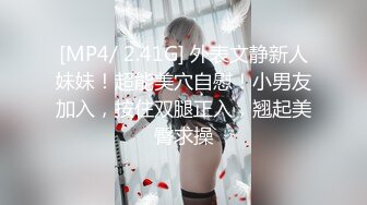 [MP4/ 2.41G] 外表文静新人妹妹！超能美穴自慰！小男友加入，按住双腿正入，翘起美臀求操