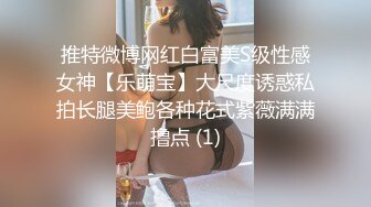 推特微博网红白富美S级性感女神【乐萌宝】大尺度诱惑私拍长腿美鲍各种花式紫薇满满撸点 (1)