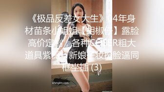 《极品反差女大生》04年身材苗条小姐姐【胡椒仔】露脸高价定制，各种COSER粗大道具紫薇，新娘子妆扮脸逼同框坐插 (3)