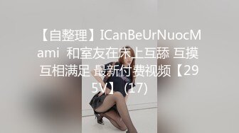 【自整理】ICanBeUrNuocMami  和室友在床上互舔 互摸 互相满足 最新付费视频【295V】 (17)