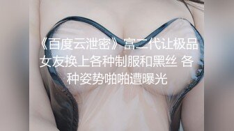 《百度云泄密》富二代让极品女友换上各种制服和黑丝 各种姿势啪啪遭曝光