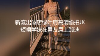 新流出酒店绿叶房高清偷拍JK短裙学妹在男友屌上蹦迪