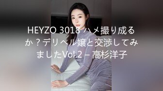 HEYZO 3018 ハメ撮り成るか？デリヘル嬢と交渉してみましたVol.2 – 高杉洋子