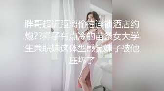 胖哥超近距离偷拍连锁酒店约炮??样子有点冷的苗条女大学生兼职妹这体型感觉妹子被他压坏了