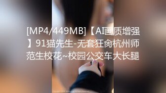 [MP4/449MB]【AI画质增强】91猫先生-无套狂肏杭州师范生校花~校园公交车大长腿