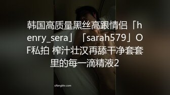 韩国高质量黑丝高跟情侣「henry_sera」「sarah579」OF私拍 榨汁壮汉再舔干净套套里的每一滴精液2