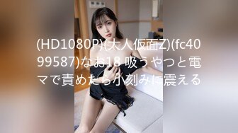 (HD1080P)(大人仮面Z)(fc4099587)なお18 吸うやつと電マで責めたら小刻みに震える