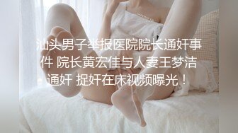 汕头男子举报医院院长通奸事件 院长黄宏佳与人妻王梦洁通奸 捉奸在床视频曝光！