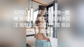 STP21945 第三场 激情一整晚 施展加藤鹰之手 抠得水汪汪 翘臀女上位疯狂扭摆 极品床伴最难得