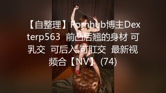 【自整理】Pornhub博主Dexterp563  前凸后翘的身材 可乳交  可后入 可肛交  最新视频合【NV】 (74)