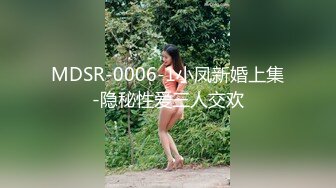 MDSR-0006-1小凤新婚上集-隐秘性爱三人交欢