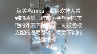 綾美嘉mika - 很喜欢被人看到的感觉，谁都不会想到在美艳的外表下是这样一副被色欲支配的淫荡身体，欲罢不能的感觉很棒！