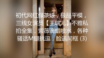 初代网红绿茶婊，极品平模，三线女演员【王瑞儿】不雅私拍全集，紫薇滴蜡喷水，各种骚话M腿挑逗，脸逼同框 (3)