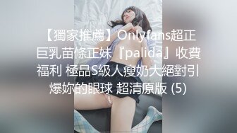 【獨家推薦】Onlyfans超正巨乳苗條正妹『palida』收費福利 極品S級人瘦奶大絕對引爆妳的眼球 超清原版 (5)