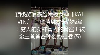 顶级颜值露脸嫩模女神『KALVIN』❤️颜值身材天花板级！穷人的女神富人的精盆！被金主爸爸各种姿势抽插 (5)