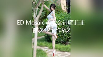 ED Mosaic 美女会计师菲菲 首次4P大作战2