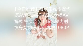 【今日推荐】最新果冻传媒华语AV剧情新作-超靓女模AV面试 导演亲亲上阵爆操内射 纹身女神陈小云 高清1080P原版