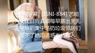 (中文字幕) [SSNI-884] 艺能人女优日向真凛每早露出美乳去室外的集中场扔垃圾邻居们受不了她的诱惑当场插入