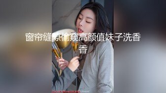 窗帘缝隙偷窥高颜值妹子洗香香