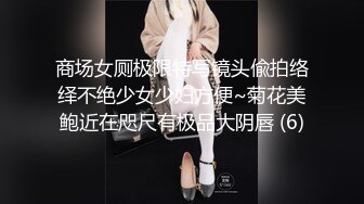 商场女厕极限特写镜头偸拍络绎不绝少女少妇方便~菊花美鲍近在咫尺有极品大阴唇 (6)