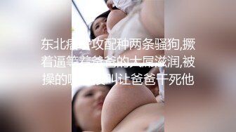 东北痞子攻配种两条骚狗,撅着逼等着爸爸的大屌滋润,被操的嗷嗷浪叫让爸爸干死他