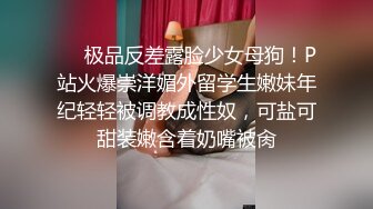 ❤️极品反差露脸少女母狗！P站火爆崇洋媚外留学生嫩妹年纪轻轻被调教成性奴，可盐可甜装嫩含着奶嘴被肏