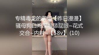 专精毒龙的御姐【昨日漫漫】骚母狗口鸡深喉舔屁眼~花式交合~内射~【58v】 (10)