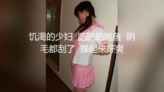 饥渴的少妇  肥肥的鲍鱼  阴毛都刮了  操起来好爽