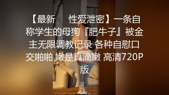 【最新❤️性爱泄密】一条自称学生的母狗『肥牛子』被金主无限调教记录 各种自慰口交啪啪 嫩是真滴嫩 高清720P版