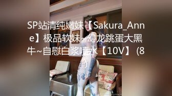 SP站清纯嫩妹【Sakura_Anne】极品软妹~幻龙跳蛋大黑牛~自慰白浆喷水【10V】 (8)