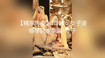 【精东影业】JD106 女子凌辱学院奈奈篇-雯子