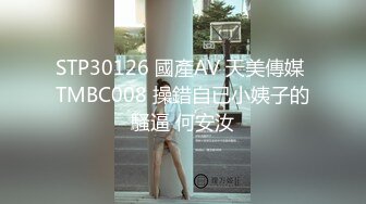 STP30126 國產AV 天美傳媒 TMBC008 操錯自已小姨子的騷逼 何安汝