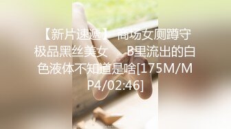 【新片速遞】 商场女厕蹲守极品黑丝美女❤️B里流出的白色液体不知道是啥[175M/MP4/02:46]