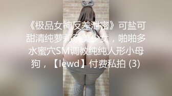 《极品女神反差泄密》可盐可甜清纯萝莉系美少女，啪啪多水蜜穴SM调教纯纯人形小母狗，【lewd】付费私拍 (3)