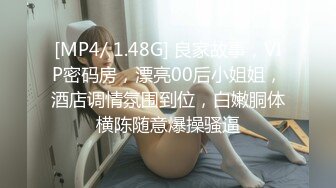 [MP4/ 1.48G] 良家故事，VIP密码房，漂亮00后小姐姐，酒店调情氛围到位，白嫩胴体横陈随意爆操骚逼