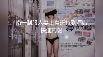 南宁制服人妻上着班拉到酒店快速内射