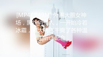 [MP4/ 949M] 外围大圈女神场，黑丝俏佳人，一开始冷若冰霜，被大鸡巴干爽了各种温柔听话配合