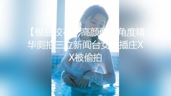 【极品校花】高颜值多角度精华厕拍三立新闻台女主播庄XX被偷拍