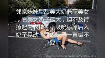 邻家妹妹型甜美大奶兼职美女，看美女奶子挺大，迫不及待撩起内衣揉捏，吸吮舔屌后入奶子晃动，操的妹子一直喊不要