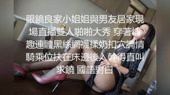 眼鏡良家小姐姐與男友居家現場直播雙人啪啪大秀 穿著情趣連體黑絲網襪揉奶扣穴調情騎乘位扶在床邊後入幹得直叫求饒 國語對白